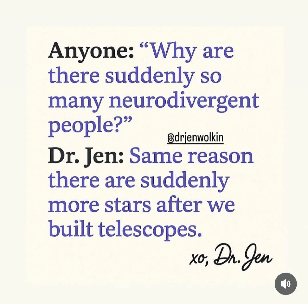 Anyone: “Why are there suddenly so many neurodivergent people?” 
@drjenwolkin
Dr. Jen: Same reason there are suddenly more stars after we built telescopes.

