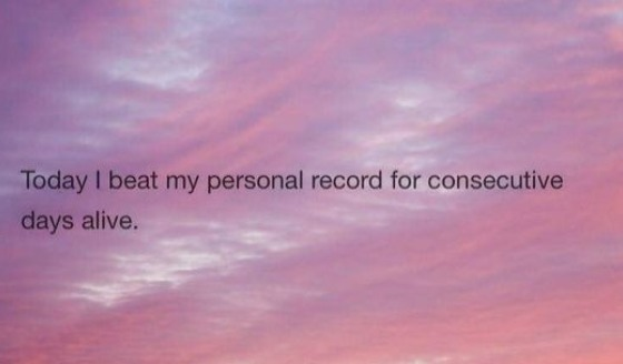 Pink and purple cloudy sky background with black text reading: "Today I beat my personal record for consecutive days alive."